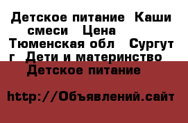 Детское питание. Каши смеси › Цена ­ 100 - Тюменская обл., Сургут г. Дети и материнство » Детское питание   